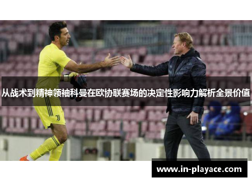 从战术到精神领袖科曼在欧协联赛场的决定性影响力解析全景价值