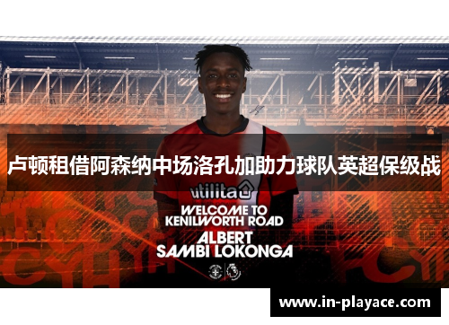卢顿租借阿森纳中场洛孔加助力球队英超保级战