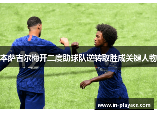 本萨吉尔梅开二度助球队逆转取胜成关键人物