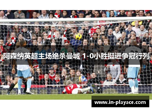 阿森纳英超主场绝杀曼城 1-0小胜挺进争冠行列