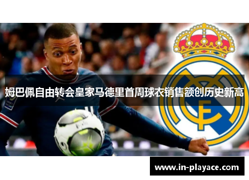姆巴佩自由转会皇家马德里首周球衣销售额创历史新高