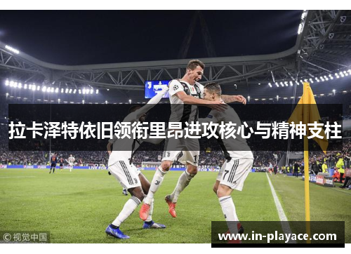 拉卡泽特依旧领衔里昂进攻核心与精神支柱