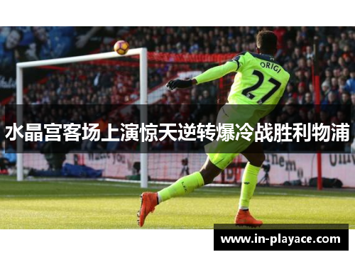 水晶宫客场上演惊天逆转爆冷战胜利物浦
