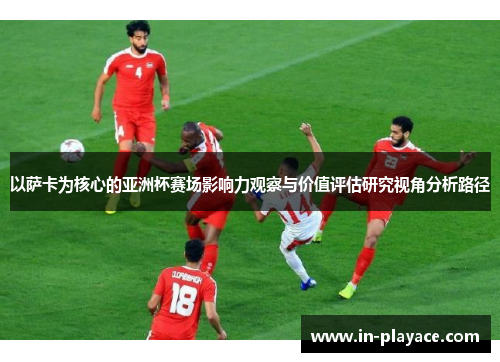 以萨卡为核心的亚洲杯赛场影响力观察与价值评估研究视角分析路径