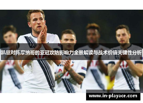 凯恩对阵摩纳哥的亚冠攻防影响力全景解读与战术价值关键性分析 凯恩对阵摩纳哥的亚冠攻防影响力全景解读与战术价值关键性分析