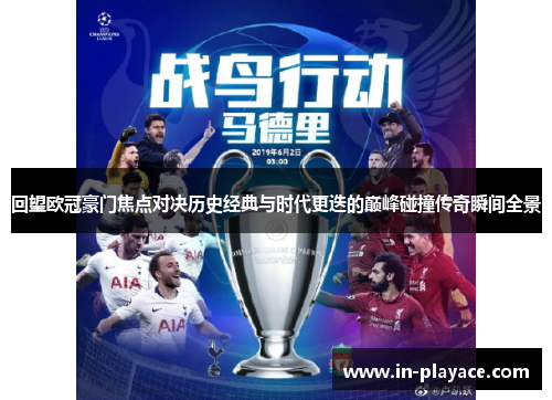 回望欧冠豪门焦点对决历史经典与时代更迭的巅峰碰撞传奇瞬间全景 回望欧冠豪门焦点对决历史经典与时代更迭的巅峰碰撞传奇瞬间全景