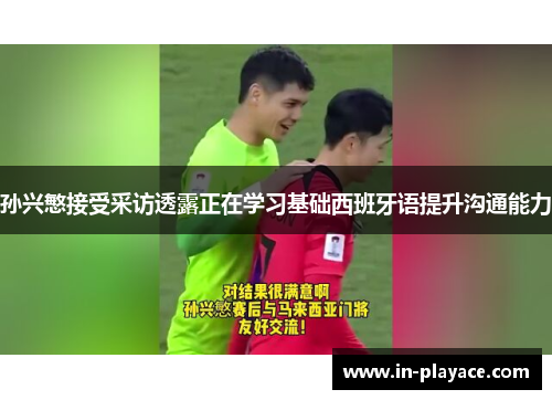 孙兴慜接受采访透露正在学习基础西班牙语提升沟通能力 孙兴慜接受采访透露正在学习基础西班牙语提升沟通能力