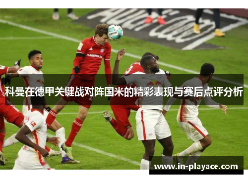 科曼在德甲关键战对阵国米的精彩表现与赛后点评分析